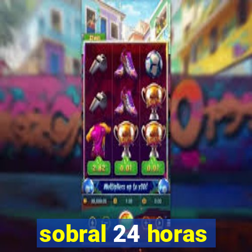 sobral 24 horas